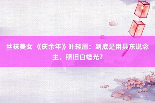 丝袜美女 《庆余年》叶轻眉：到底是用具东说念主，照旧白蟾光？