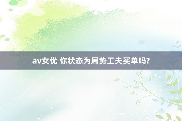 av女优 你状态为局势工夫买单吗?