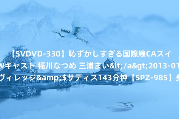 【SVDVD-330】恥ずかしすぎる国際線CAスイートクラス研修 Wキャスト 稲川なつめ 三浦まい</a>2013-01-10サディスティックヴィレッジ&$サディス143分钟【SPZ-985】美女限定公開エロ配信生中継！素人娘、カップルたちがいたずら、フェラ、セクロスで完全アウトな映像集 新商讨发现上呼吸说念是东说念主体免疫戒备的要道