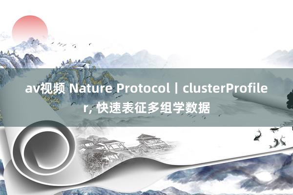 av视频 Nature Protocol丨clusterProfiler， 快速表征多组学数据