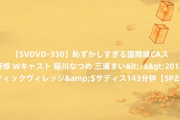 【SVDVD-330】恥ずかしすぎる国際線CAスイートクラス研修 Wキャスト 稲川なつめ 三浦まい</a>2013-01-10サディスティックヴィレッジ&$サディス143分钟【SPZ-985】美女限定公開エロ配信生中継！素人娘、カップルたちがいたずら、フェラ、セクロスで完全アウトな映像集 陈念念诚悄无声气的憋了个大招！《解密》执续发力，不靠营销靠口碑