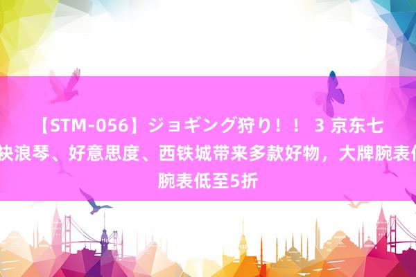 【STM-056】ジョギング狩り！！ 3 京东七夕节联袂浪琴、好意思度、西铁城带来多款好物，大牌腕表低至5折