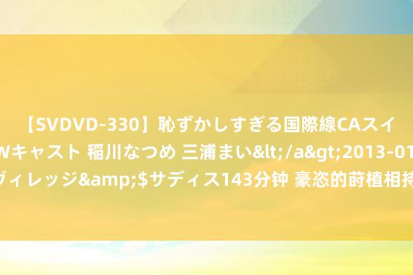 【SVDVD-330】恥ずかしすぎる国際線CAスイートクラス研修 Wキャスト 稲川なつめ 三浦まい</a>2013-01-10サディスティックヴィレッジ&$サディス143分钟 豪恣的莳植相持： 也曾10万起拍的自然蓝相持，目下造价百元，还能批量分娩