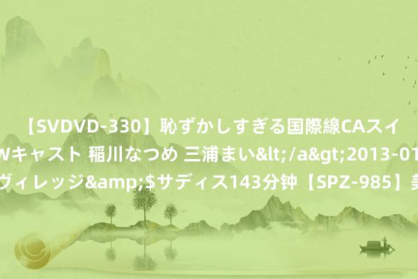 【SVDVD-330】恥ずかしすぎる国際線CAスイートクラス研修 Wキャスト 稲川なつめ 三浦まい</a>2013-01-10サディスティックヴィレッジ&$サディス143分钟【SPZ-985】美女限定公開エロ配信生中継！素人娘、カップルたちがいたずら、フェラ、セクロスで完全アウトな映像集 特朗普点赞的亚裔冠军是谁？