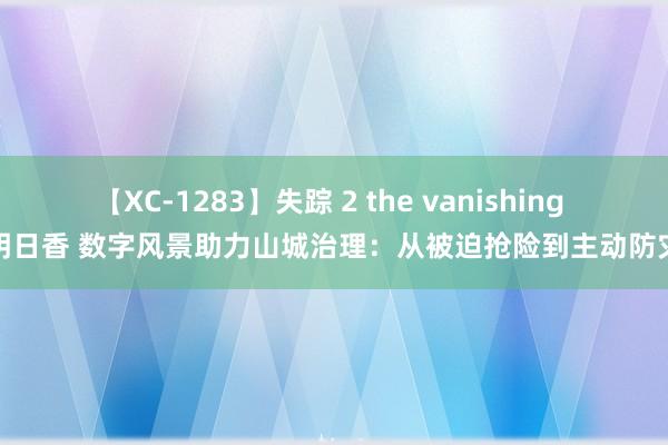 【XC-1283】失踪 2 the vanishing 明日香 数字风景助力山城治理：从被迫抢险到主动防灾