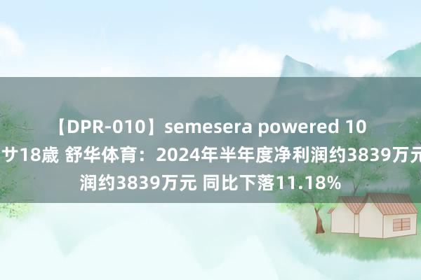 【DPR-010】semesera powered 10 ギャル女痴校生 リサ18歳 舒华体育：2024年半年度净利润约3839万元 同比下落11.18%