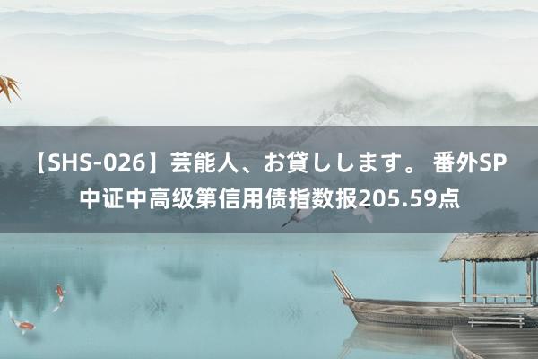 【SHS-026】芸能人、お貸しします。 番外SP 中证中高级第信用债指数报205.59点