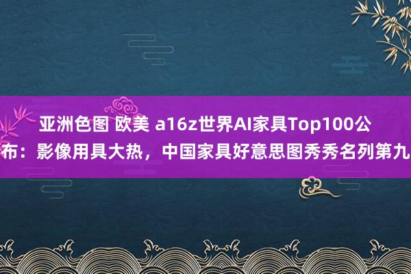 亚洲色图 欧美 a16z世界AI家具Top100公布：影像用具大热，中国家具好意思图秀秀名列第九