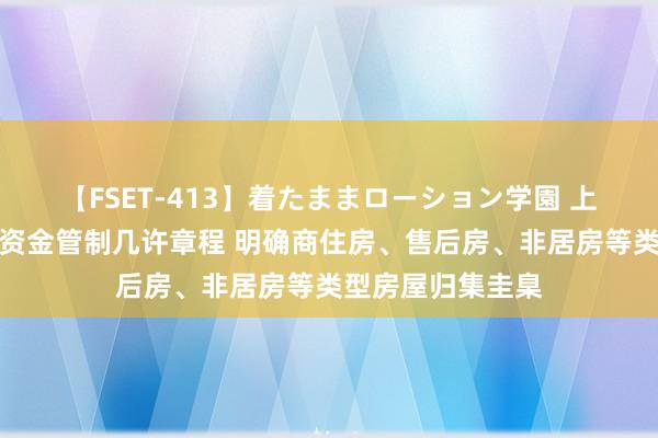 【FSET-413】着たままローション学園 上海发布住宅维修资金管制几许章程 明确商住房、售后房、非居房等类型房屋归集圭臬