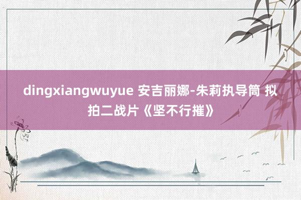 dingxiangwuyue 安吉丽娜-朱莉执导筒 拟拍二战片《坚不行摧》