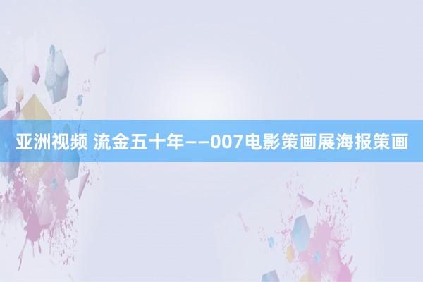 亚洲视频 流金五十年——007电影策画展海报策画