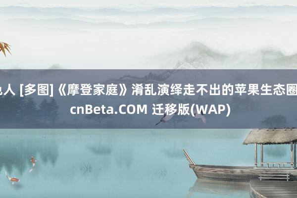 色人 [多图]《摩登家庭》淆乱演绎走不出的苹果生态圈 - cnBeta.COM 迁移版(WAP)