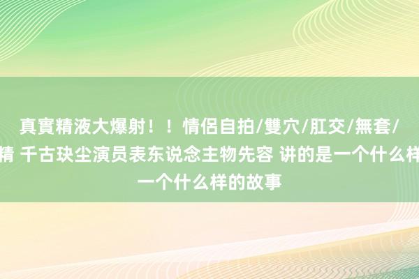 真實精液大爆射！！情侶自拍/雙穴/肛交/無套/大量噴精 千古玦尘演员表东说念主物先容 讲的是一个什么样的故事