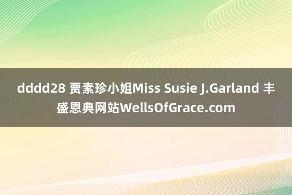 dddd28 贾素珍小姐Miss Susie J.Garland 丰盛恩典网站WellsOfGrace.com