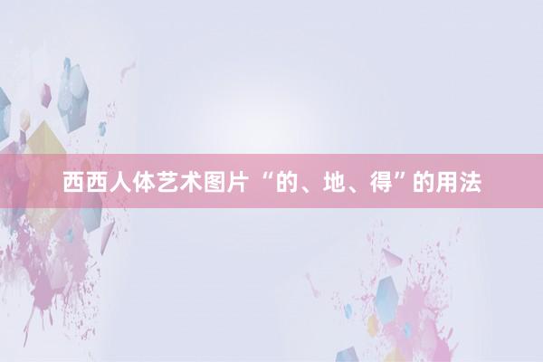 西西人体艺术图片 “的、地、得”的用法