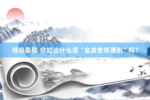 绿岛影院 你知谈什么是“金发密斯原则”吗？