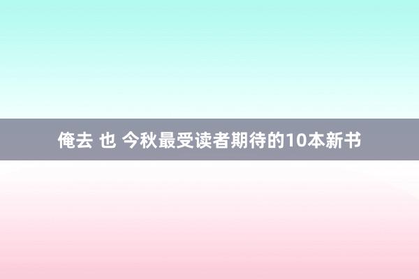 俺去 也 今秋最受读者期待的10本新书