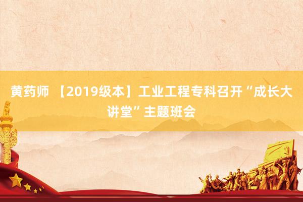 黄药师 【2019级本】工业工程专科召开“成长大讲堂”主题班会