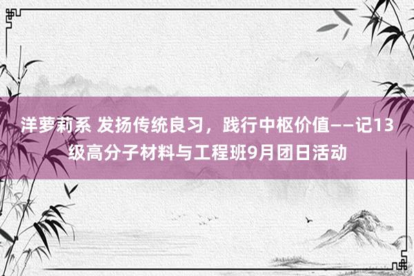 洋萝莉系 发扬传统良习，践行中枢价值——记13级高分子材料与工程班9月团日活动